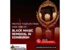 Black Magic Removal in Edinburgh – Protect Your Life from Dark Forces